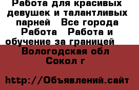 Работа для красивых девушек и талантливых парней - Все города Работа » Работа и обучение за границей   . Вологодская обл.,Сокол г.